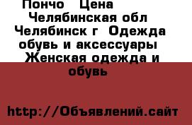 Пончо › Цена ­ 3 000 - Челябинская обл., Челябинск г. Одежда, обувь и аксессуары » Женская одежда и обувь   